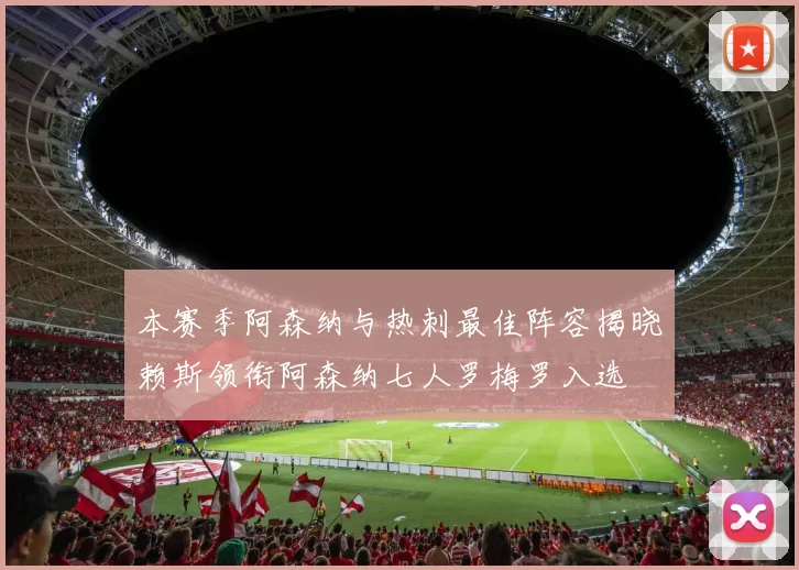 本赛季阿森纳与热刺最佳阵容揭晓赖斯领衔阿森纳七人罗梅罗入选