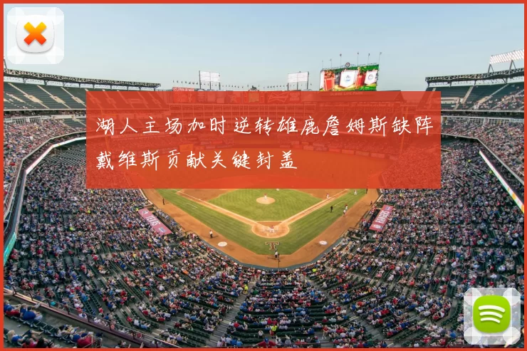湖人主场加时逆转雄鹿詹姆斯缺阵戴维斯贡献关键封盖