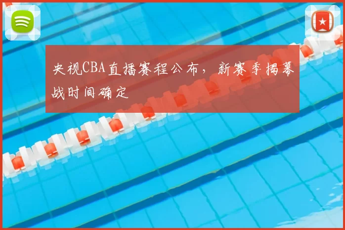 央视CBA直播赛程公布，新赛季揭幕战时间确定