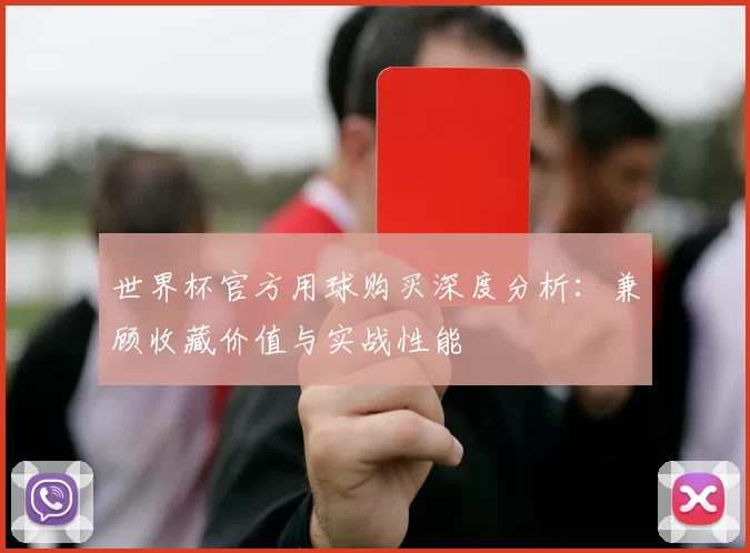 世界杯官方用球购买深度分析:兼顾收藏价值与实战性能