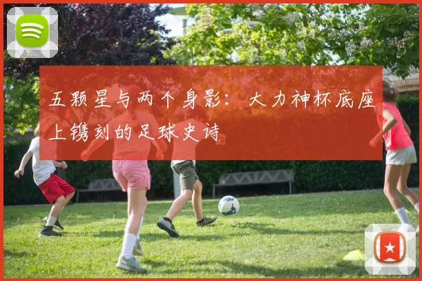 五颗星与两个身影:大力神杯底座上镌刻的足球史诗