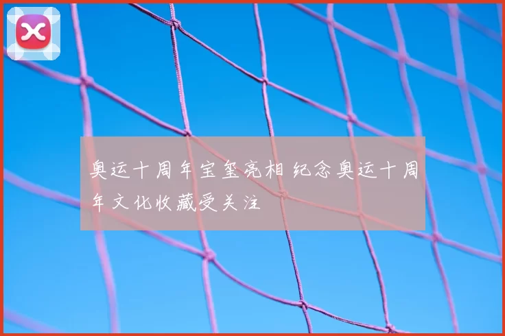 奥运十周年宝玺亮相 纪念奥运十周年文化收藏受关注