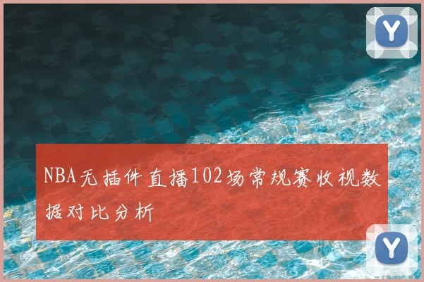 NBA无插件直播102场常规赛收视数据对比分析