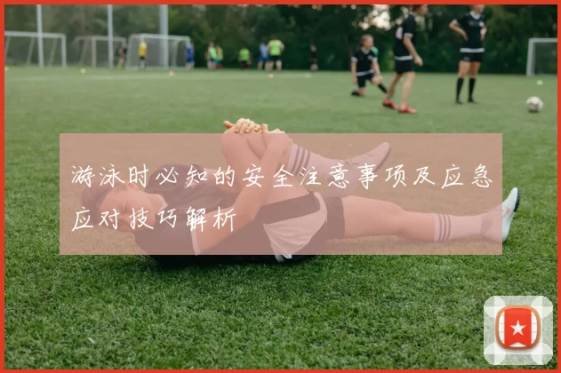 游泳时必知的安全注意事项及应急应对技巧解析