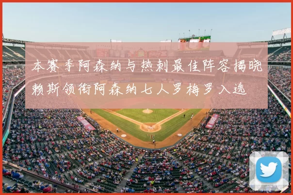 本赛季阿森纳与热刺最佳阵容揭晓赖斯领衔阿森纳七人罗梅罗入选