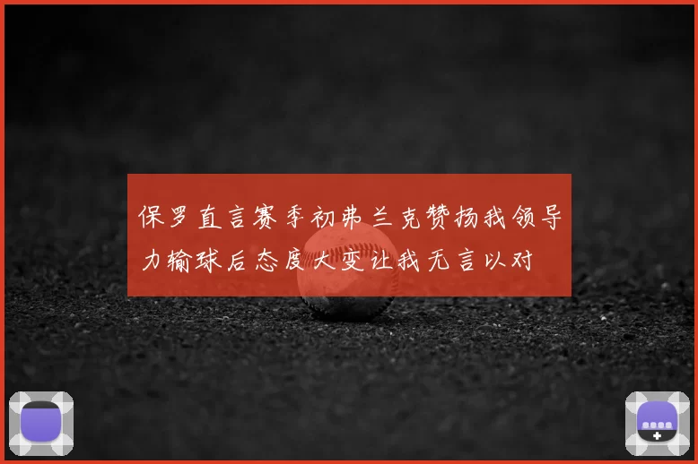 保罗直言赛季初弗兰克赞扬我领导力输球后态度大变让我无言以对