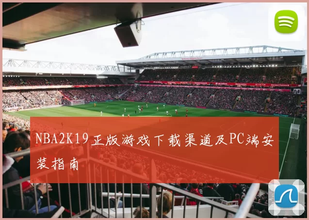 NBA2K19正版游戏下载渠道及PC端安装指南
