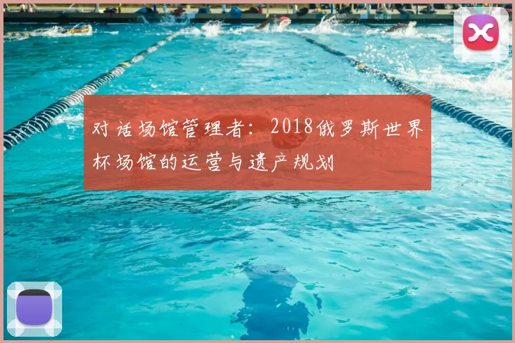 对话场馆管理者：2018俄罗斯世界杯场馆的运营与遗产规划