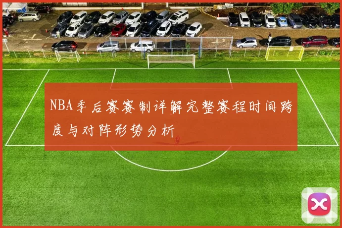 NBA季后赛赛制详解完整赛程时间跨度与对阵形势分析
