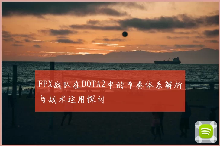 FPX战队在DOTA2中的节奏体系解析与战术运用探讨