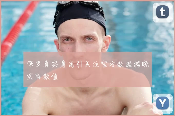 保罗真实身高引关注官方数据揭晓实际数值