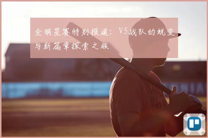 全明星赛特别报道:V5战队的蜕变与新篇章探索之旅