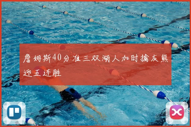 詹姆斯40分准三双湖人加时擒灰熊迎五连胜