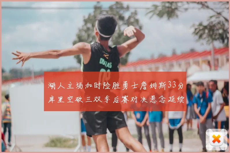 湖人主场加时险胜勇士詹姆斯33分库里空砍三双季后赛对决悬念延续