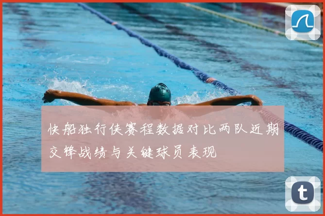 快船独行侠赛程数据对比两队近期交锋战绩与关键球员表现