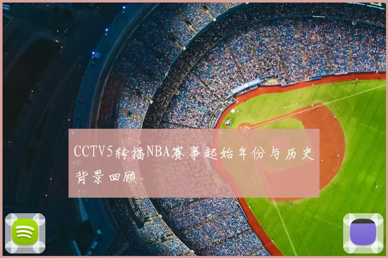 CCTV5转播NBA赛事起始年份与历史背景回顾