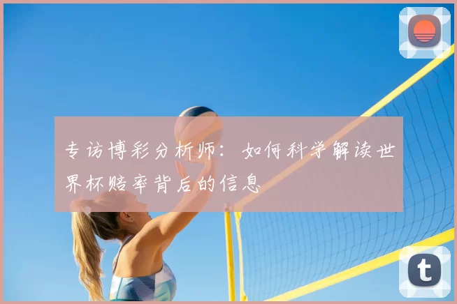 专访博彩分析师:如何科学解读世界杯赔率背后的信息