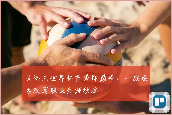 戈洛文世界杯首秀即巅峰,一战成名改写职业生涯轨迹