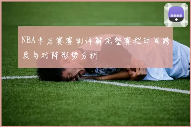 NBA季后赛赛制详解完整赛程时间跨度与对阵形势分析