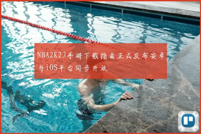 NBA2K23手游下载指南正式发布安卓与iOS平台同步开放