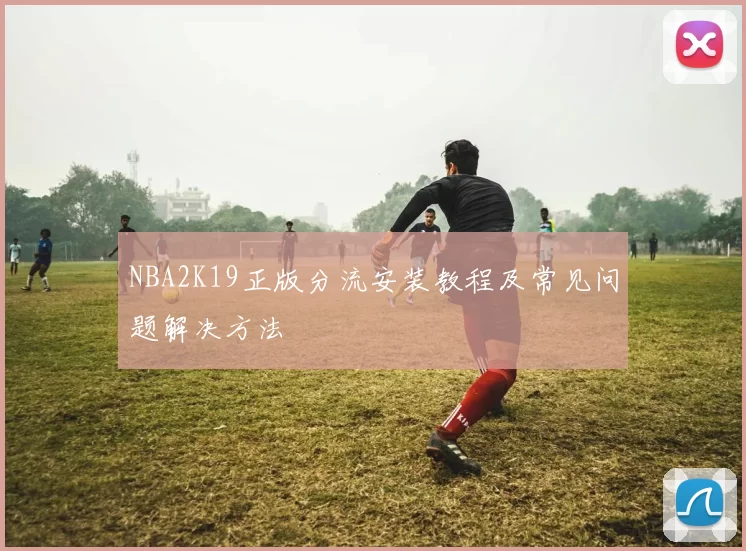 NBA2K19正版分流安装教程及常见问题解决方法