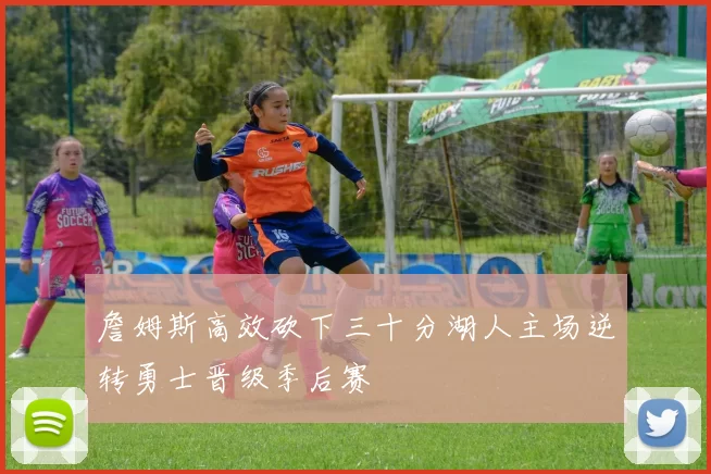 詹姆斯高效砍下三十分湖人主场逆转勇士晋级季后赛