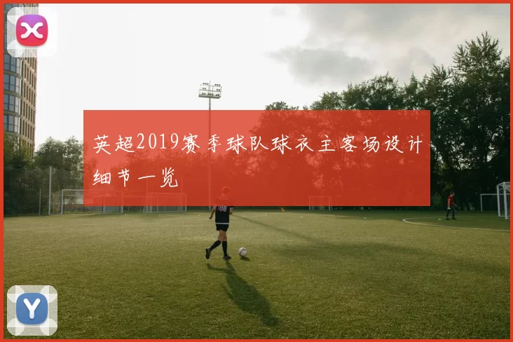 英超2019赛季球队球衣主客场设计细节一览