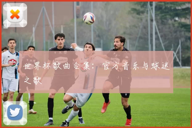 世界杯歌曲合集:官方音乐与球迷之歌