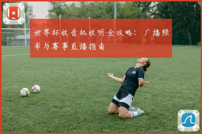 世界杯收音机收听全攻略:广播频率与赛事直播指南