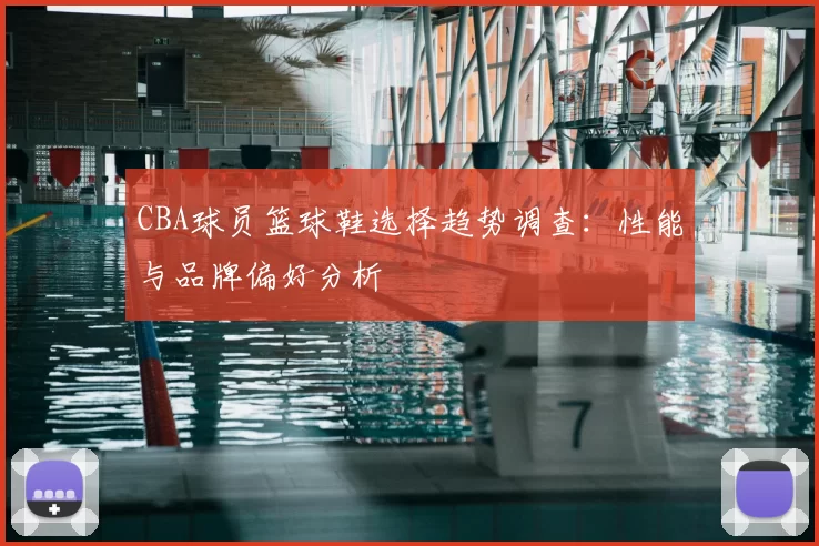 CBA球员篮球鞋选择趋势调查：性能与品牌偏好分析