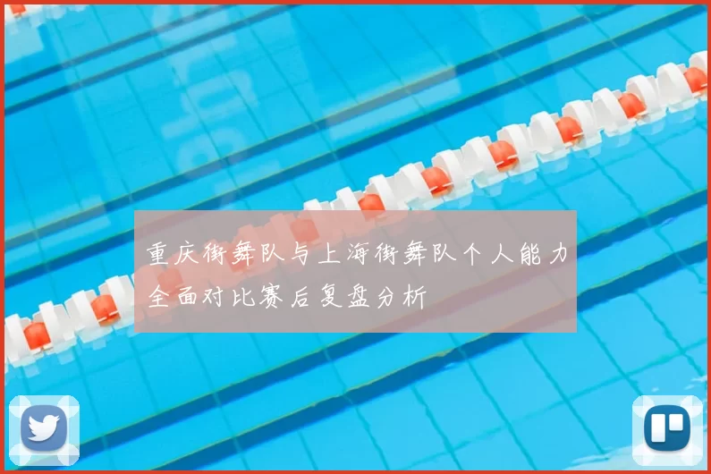 重庆街舞队与上海街舞队个人能力全面对比赛后复盘分析