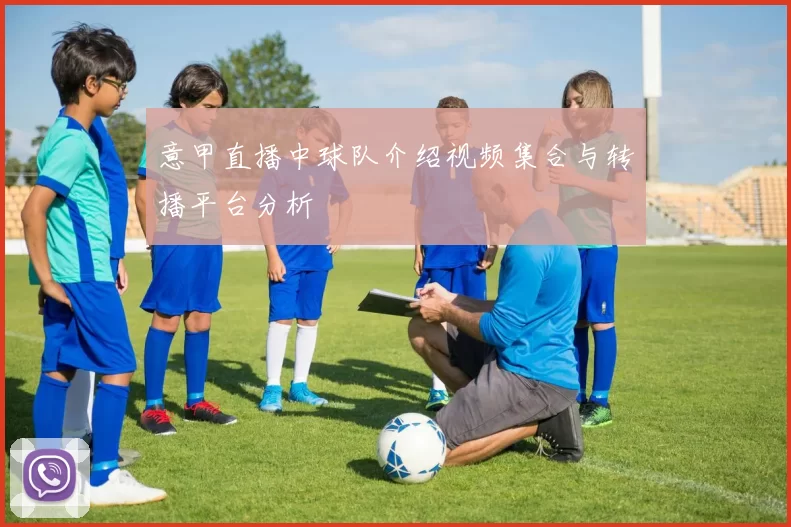 意甲直播中球队介绍视频集合与转播平台分析
