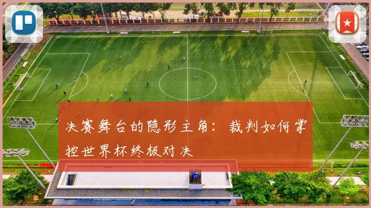 决赛舞台的隐形主角:裁判如何掌控世界杯终极对决