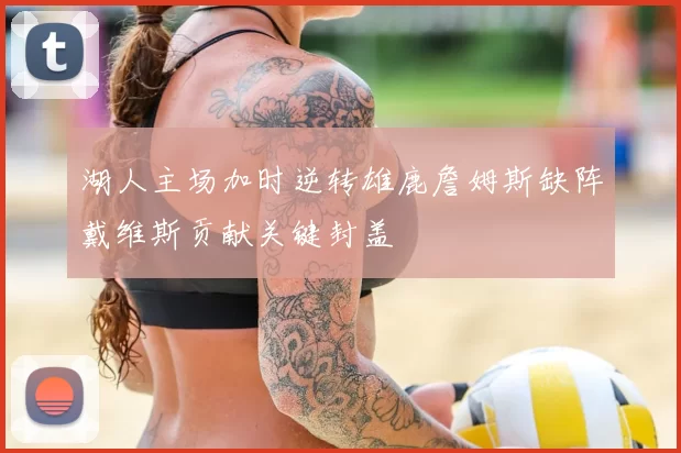 湖人主场加时逆转雄鹿詹姆斯缺阵戴维斯贡献关键封盖