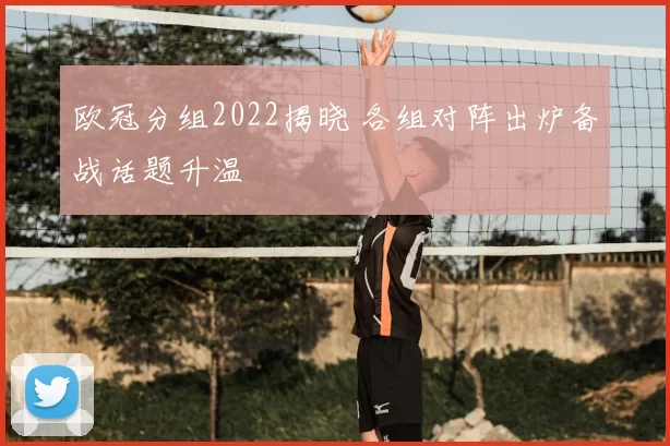 欧冠分组2022揭晓 各组对阵出炉备战话题升温