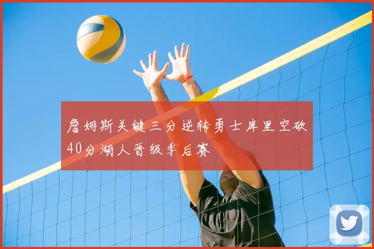 詹姆斯关键三分逆转勇士库里空砍40分湖人晋级季后赛