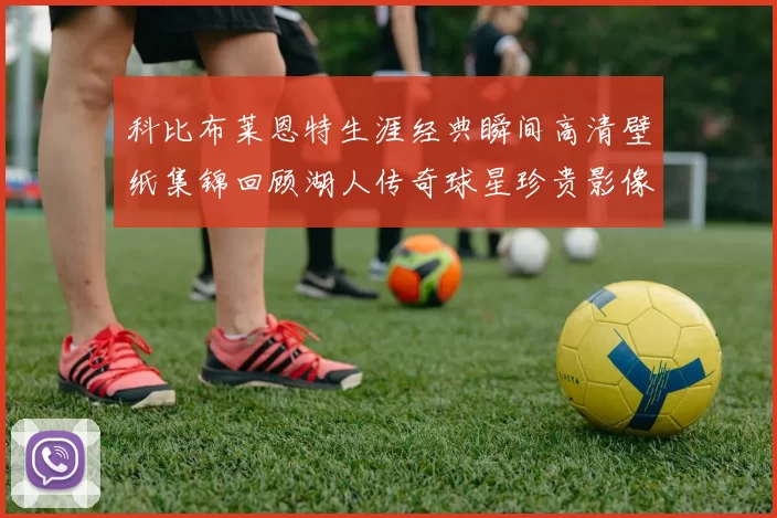 科比布莱恩特生涯经典瞬间高清壁纸集锦回顾湖人传奇球星珍贵影像
