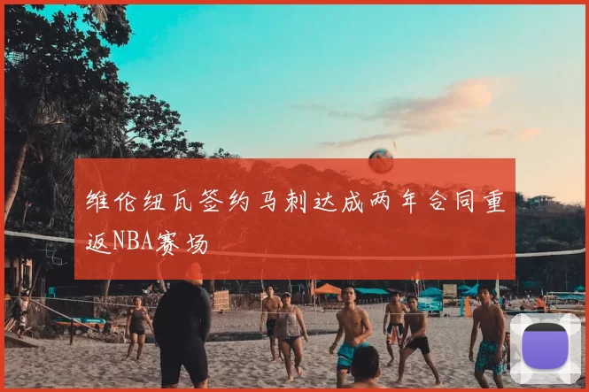 维伦纽瓦签约马刺达成两年合同重返NBA赛场