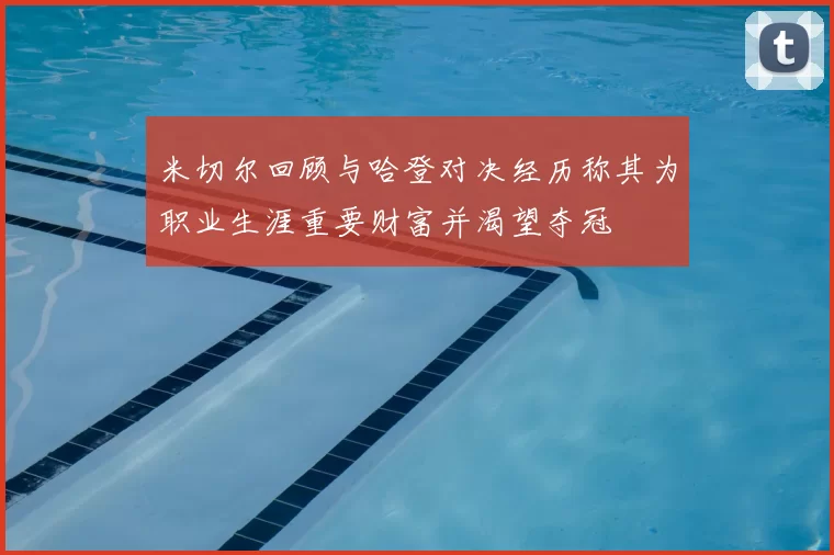 米切尔回顾与哈登对决经历称其为职业生涯重要财富并渴望夺冠