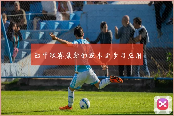 西甲联赛最新的技术进步与应用