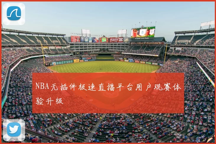NBA无插件极速直播平台用户观赛体验升级