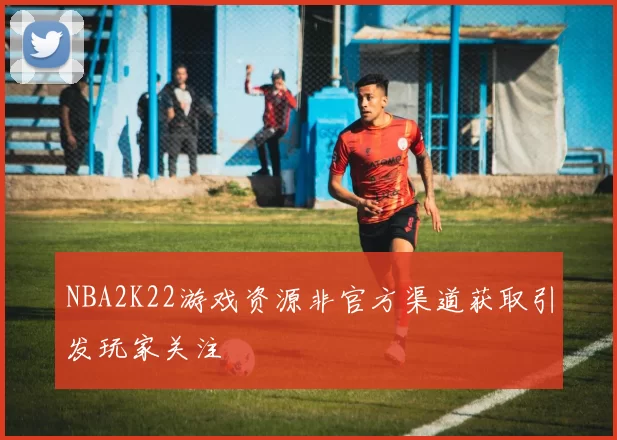 NBA2K22游戏资源非官方渠道获取引发玩家关注