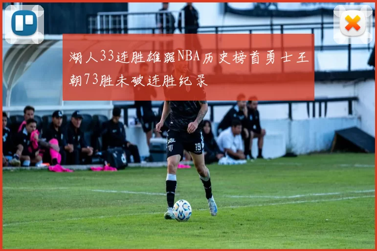 湖人33连胜雄踞NBA历史榜首勇士王朝73胜未破连胜纪录