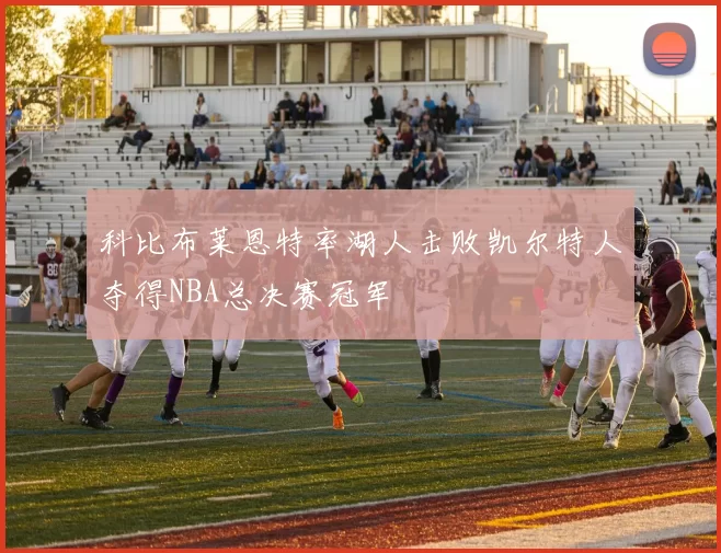 科比布莱恩特率湖人击败凯尔特人夺得NBA总决赛冠军