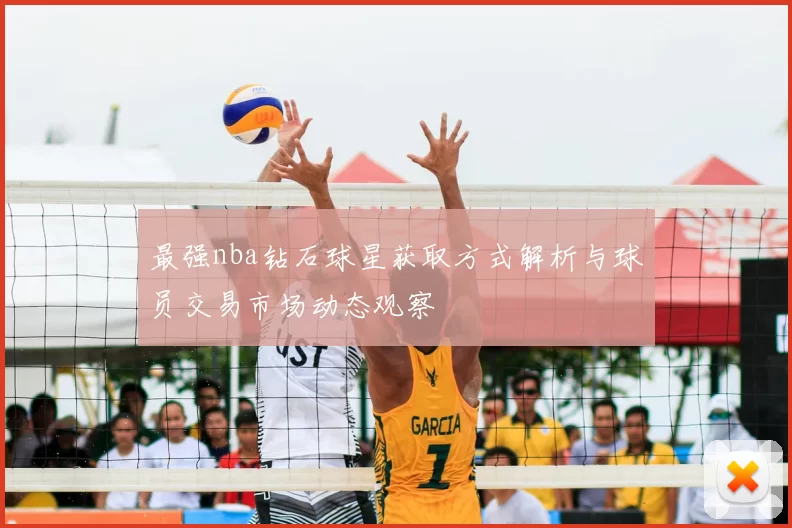 最强nba钻石球星获取方式解析与球员交易市场动态观察