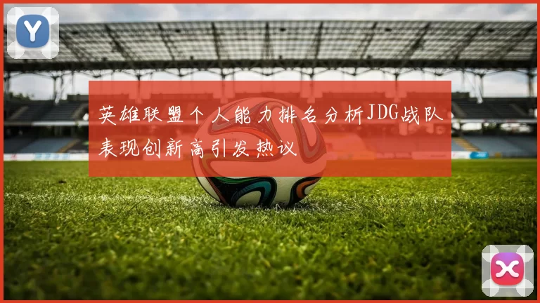 英雄联盟个人能力排名分析JDG战队表现创新高引发热议