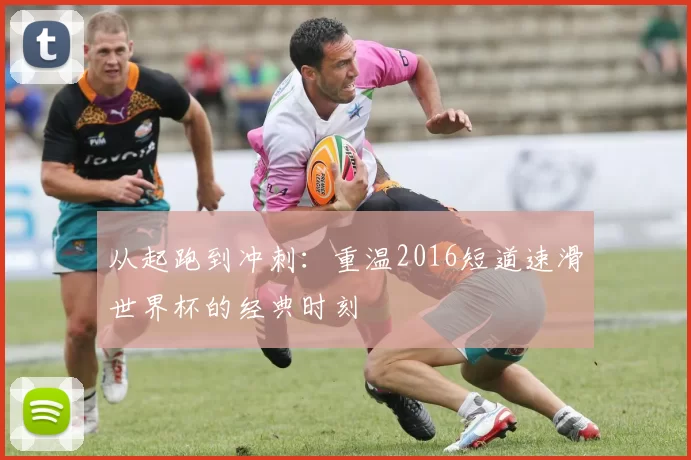 从起跑到冲刺：重温2016短道速滑世界杯的经典时刻