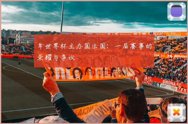 年世界杯主办国法国:一届赛事的荣耀与争议