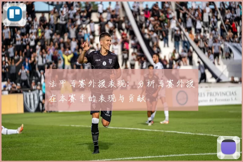法甲马赛外援表现：分析马赛外援在本赛季的表现与贡献
