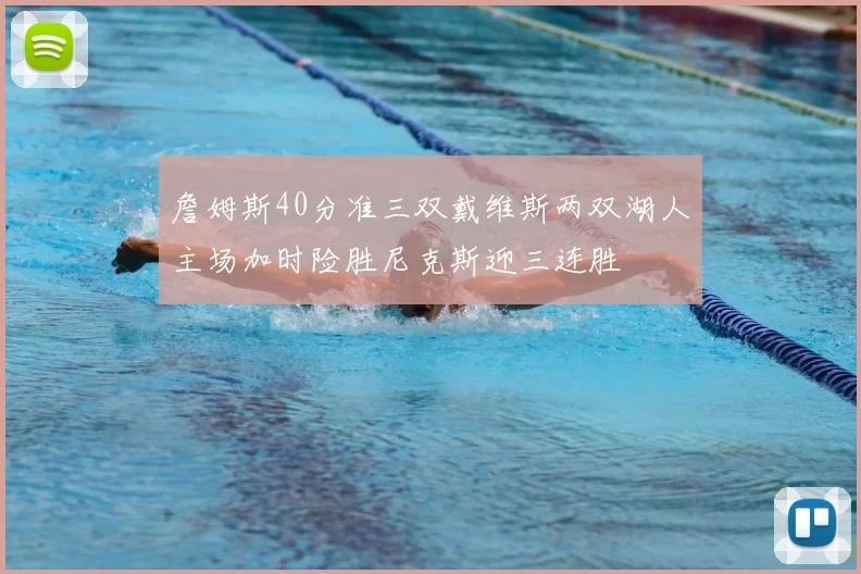 詹姆斯40分准三双戴维斯两双湖人主场加时险胜尼克斯迎三连胜